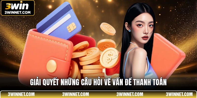 Hướng Dẫn Cách Rút Tiền 3WIN An Toàn Nhanh Chóng 2 Giải quyết những câu hỏi về vấn đề thanh toán