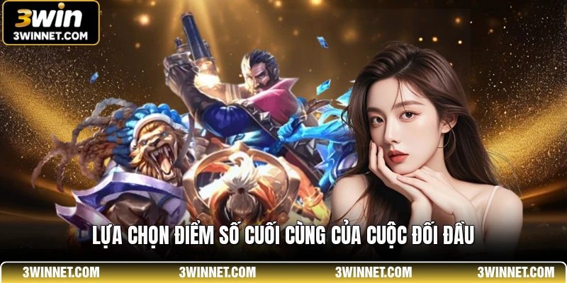 Cá Cược Esports 3WIN - Trải Nghiệm Đỉnh Cao Cho Thành Viên 2 Lựa chọn điểm số cuối cùng của cuộc đối đầu
