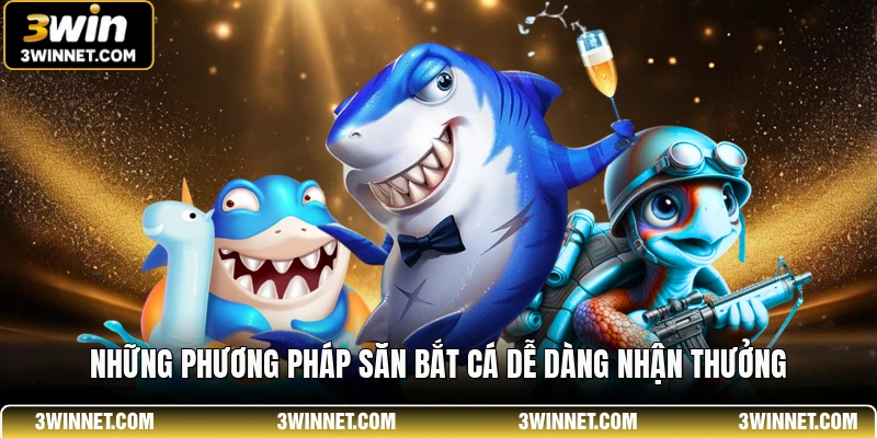 Những phương pháp săn bắt cá dễ dàng nhận thưởng