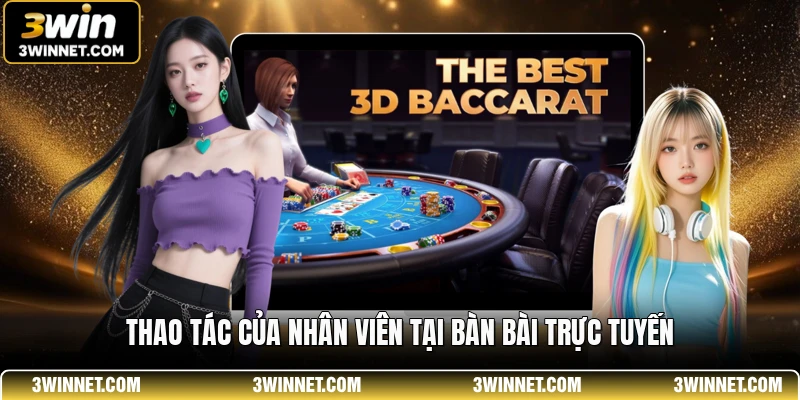 Baccarat 3WIN - Sảnh Bài Trực Tuyến Uy Tín Và Đẳng Cấp 2 Thao tác của nhân viên tại bàn bài trực tuyến
