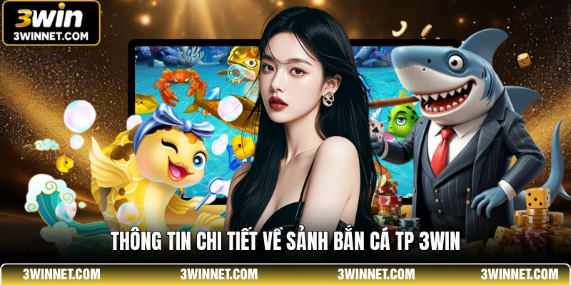 Bắn Cá TP 3WIN - Sân Chơi Đổi Thưởng Đẳng Cấp Nhất 1 Thông tin chi tiết về sảnh bắn cá TP 3WIN