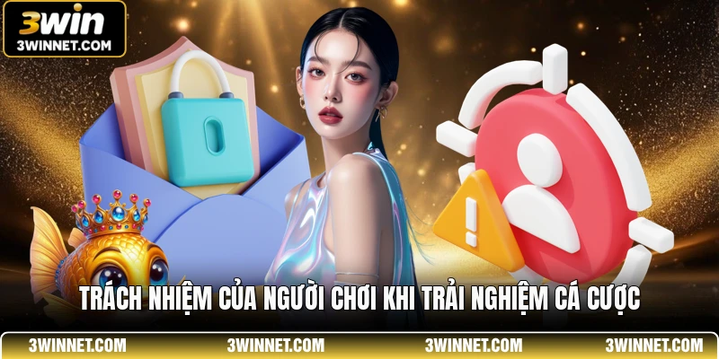 Miễn Trừ Trách Nhiệm 3WIN - Quy Định Pháp Lý Cần Biết 3 Trách nhiệm của người chơi khi trải nghiệm cá cược